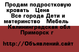 Продам подростковую кровать › Цена ­ 4 000 - Все города Дети и материнство » Мебель   . Калининградская обл.,Приморск г.